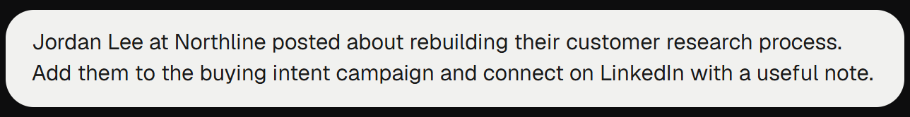 Request: Jordan Lee at Northline posted about rebuilding their customer research process. Add them to the buying intent campaign and connect on LinkedIn with a useful note.